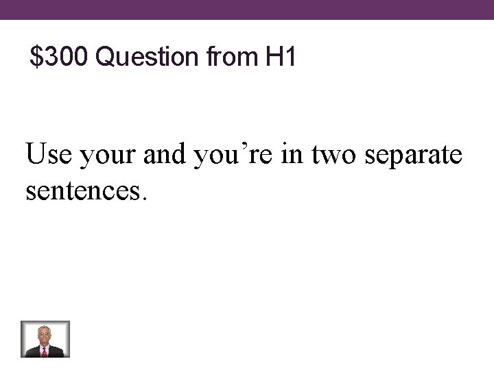 $300 Question from H 1 Use your and you’re in two separate sentences. 