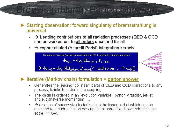 Bremsstrahlung: Parton Showers ► Starting observation: forward singularity of bremsstrahlung is universal • Leading Bremsstrahlung: Parton Showers ► Starting observation: forward singularity of bremsstrahlung is universal • Leading
