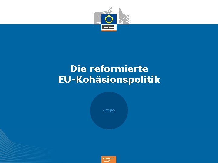 Die reformierte EU-Kohäsionspolitik VIDEO Kohäsions -politik 