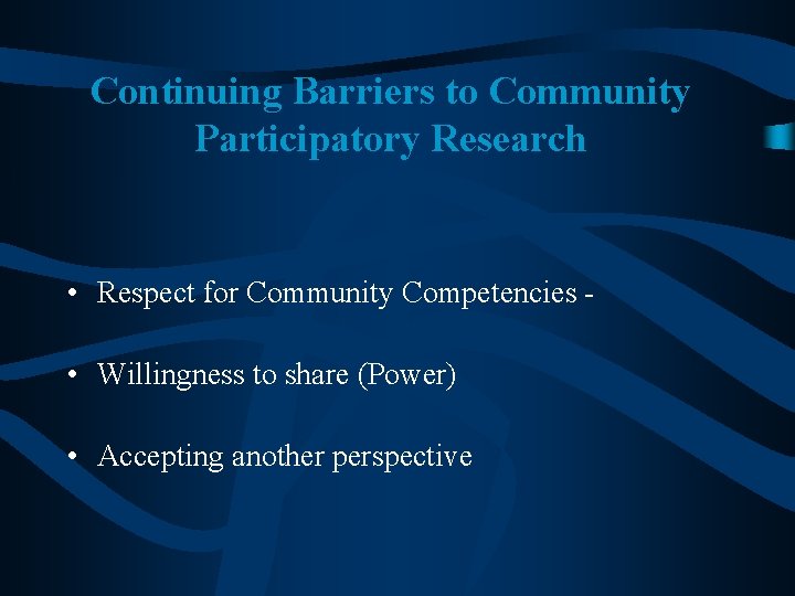 Continuing Barriers to Community Participatory Research • Respect for Community Competencies • Willingness to