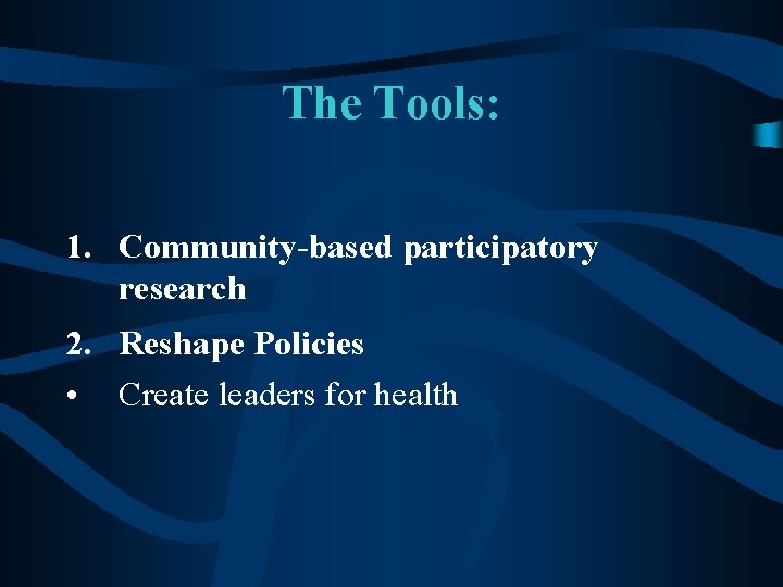 The Tools: 1. Community-based participatory research 2. Reshape Policies • Create leaders for health