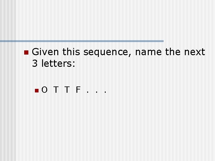 n Given this sequence, name the next 3 letters: n O T T F.