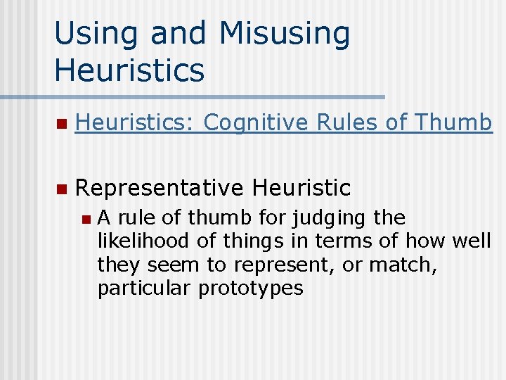 Using and Misusing Heuristics n Heuristics: Cognitive Rules of Thumb n Representative Heuristic n