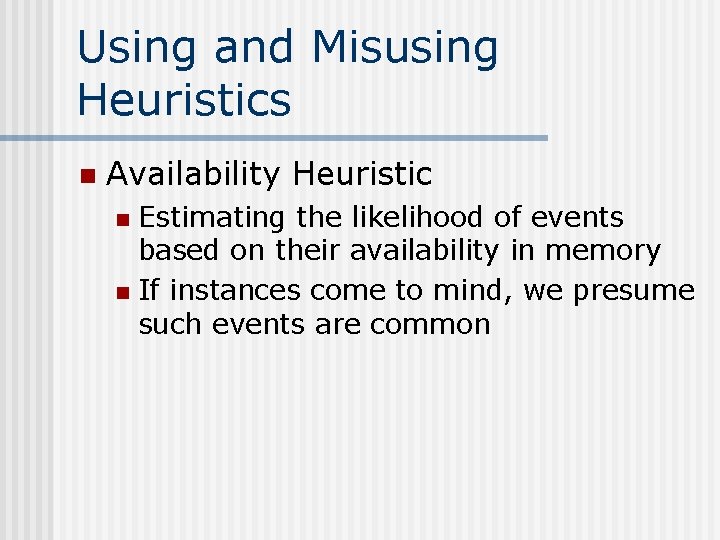Using and Misusing Heuristics n Availability Heuristic Estimating the likelihood of events based on