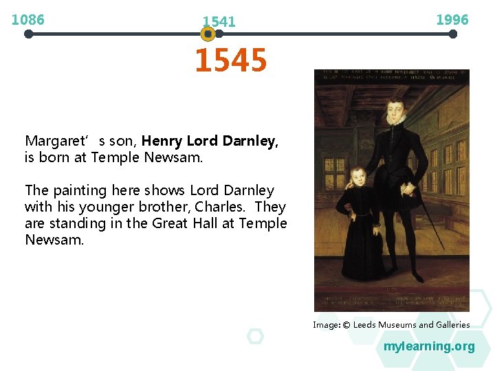 1086 1541 1996 1545 Margaret’s son, Henry Lord Darnley, is born at Temple Newsam.