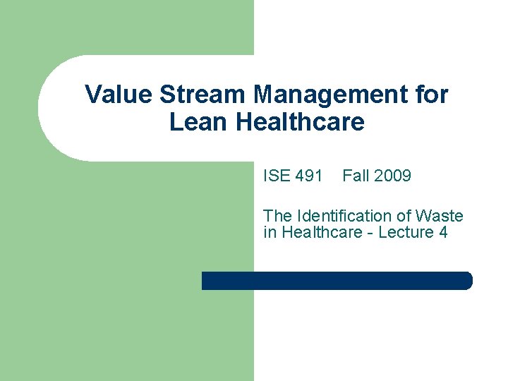 Value Stream Management for Lean Healthcare ISE 491 Fall 2009 The Identification of Waste