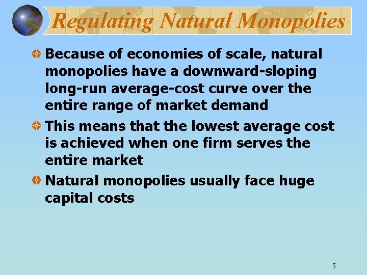 Regulating Natural Monopolies Because of economies of scale, natural monopolies have a downward-sloping long-run