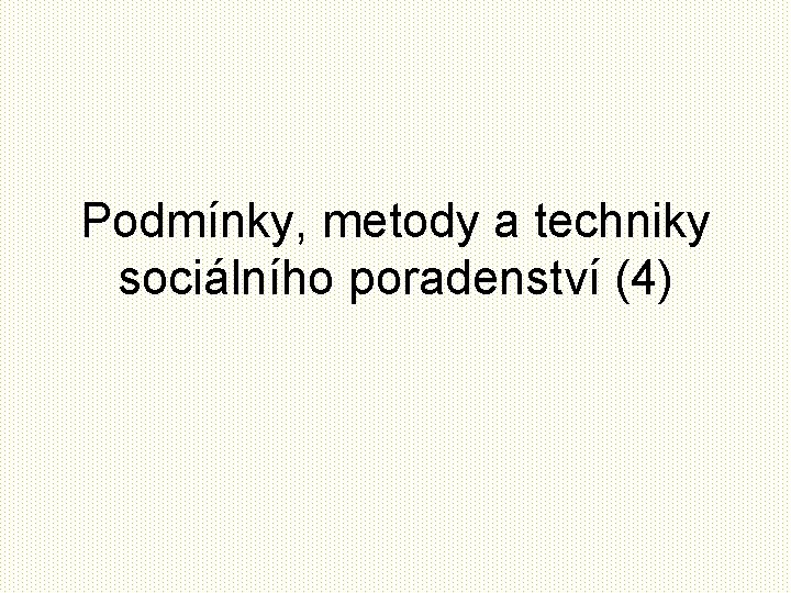 Podmínky, metody a techniky sociálního poradenství (4) 