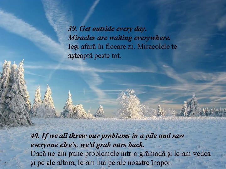 39. Get outside every day. Miracles are waiting everywhere. Ieşi afară în fiecare zi. 39. Get outside every day. Miracles are waiting everywhere. Ieşi afară în fiecare zi.