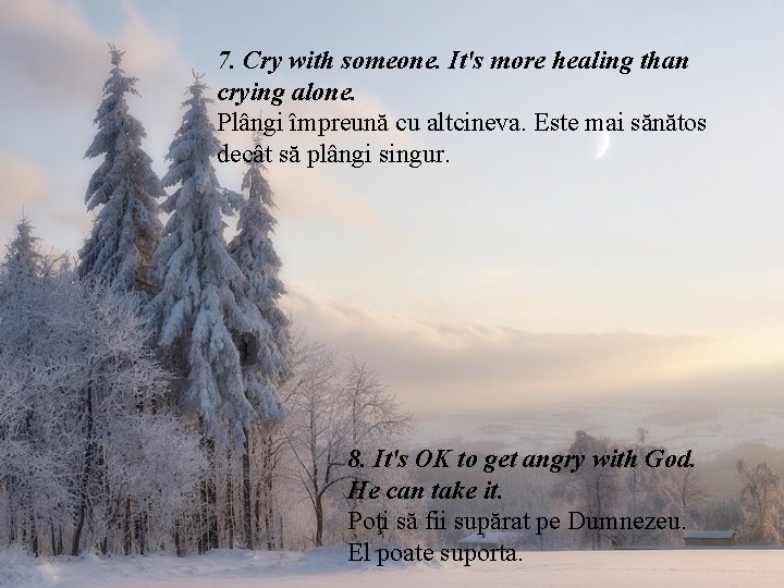 7. Cry with someone. It's more healing than crying alone. Plângi împreună cu altcineva. 7. Cry with someone. It's more healing than crying alone. Plângi împreună cu altcineva.