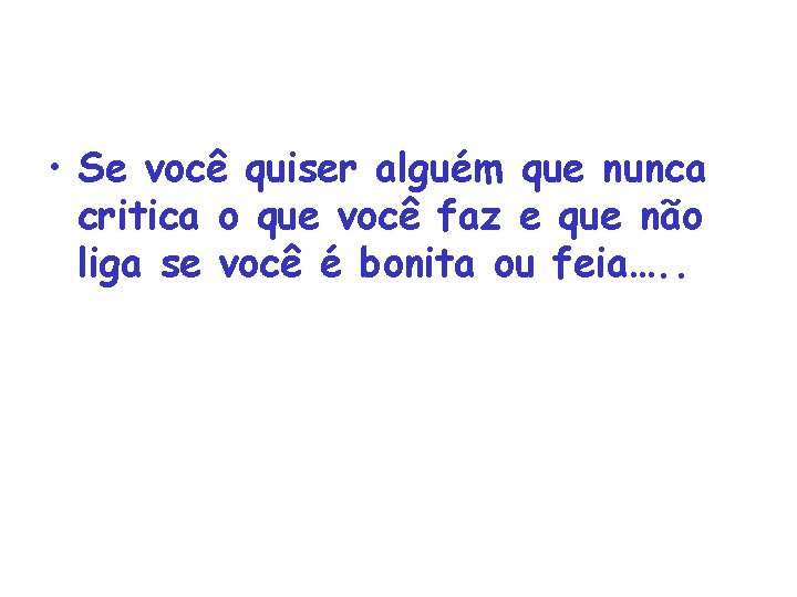  • Se você quiser alguém que nunca critica o que você faz e