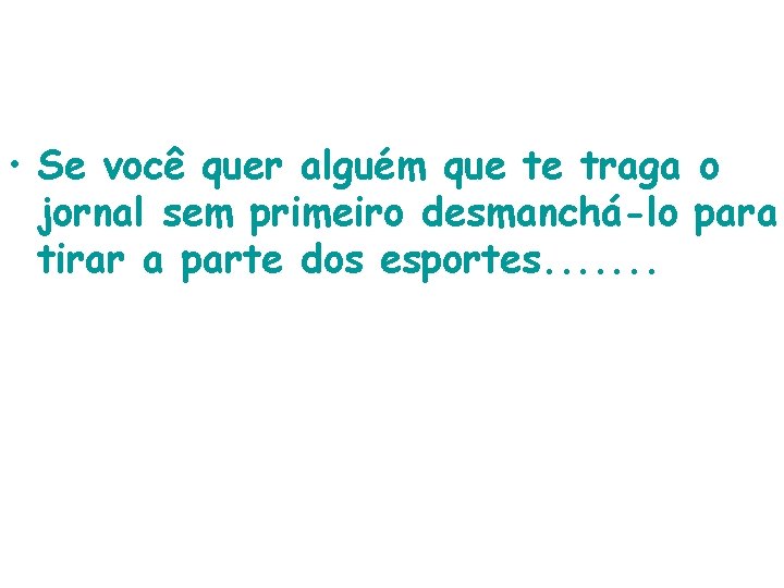  • Se você quer alguém que te traga o jornal sem primeiro desmanchá-lo