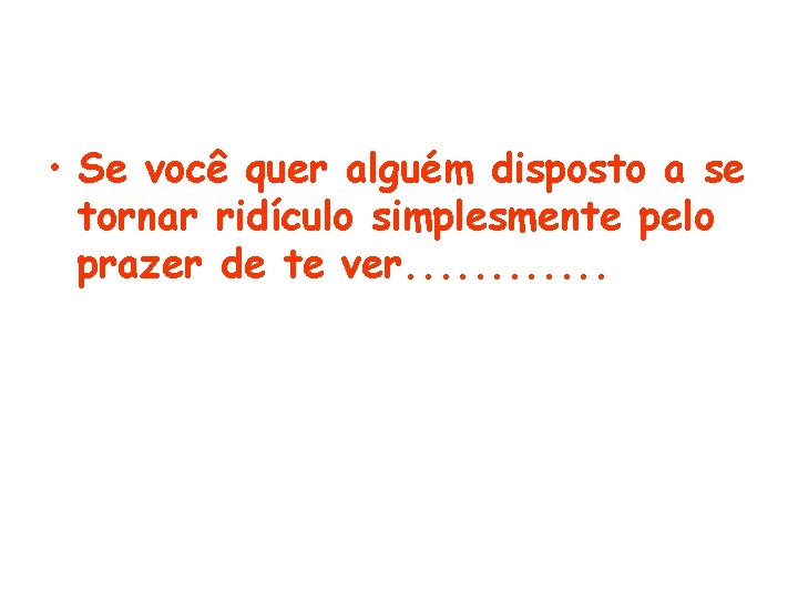  • Se você quer alguém disposto a se tornar ridículo simplesmente pelo prazer