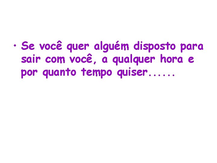  • Se você quer alguém disposto para sair com você, a qualquer hora