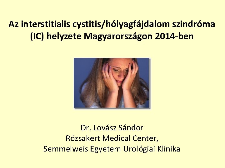 Az interstitialis cystitis/hólyagfájdalom szindróma (IC) helyzete Magyarországon 2014 -ben Dr. Lovász Sándor Rózsakert Medical