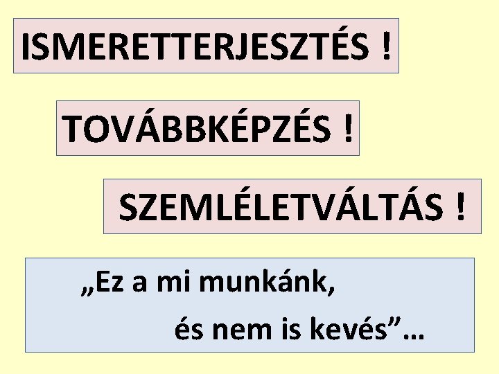 ISMERETTERJESZTÉS ! TOVÁBBKÉPZÉS ! SZEMLÉLETVÁLTÁS ! „Ez a mi munkánk, és nem is kevés”…