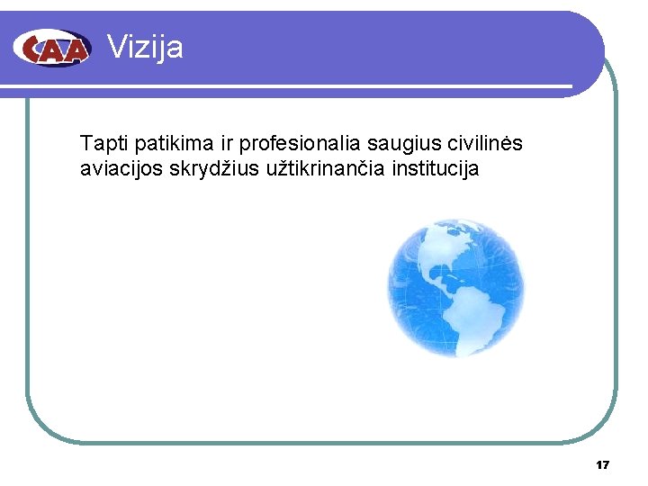 Vizija Tapti patikima ir profesionalia saugius civilinės aviacijos skrydžius užtikrinančia institucija 17 Vizija Tapti patikima ir profesionalia saugius civilinės aviacijos skrydžius užtikrinančia institucija 17