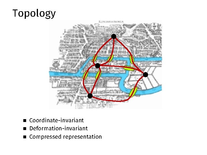 Topology n Coordinate-invariant n Deformation-invariant n Compressed representation Topology n Coordinate-invariant n Deformation-invariant n Compressed representation