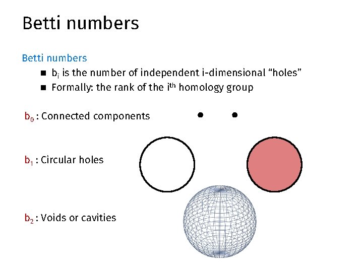 Betti numbers n bi is the number of independent i-dimensional “holes” n Formally: the Betti numbers n bi is the number of independent i-dimensional “holes” n Formally: the