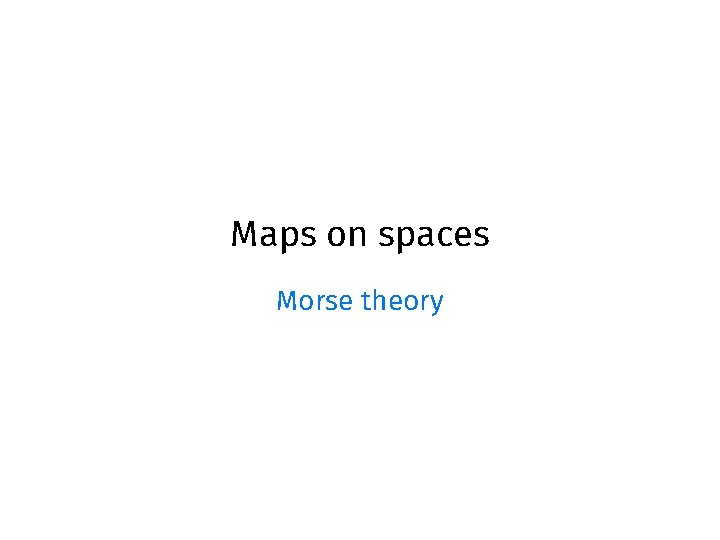 Maps on spaces Morse theory Maps on spaces Morse theory