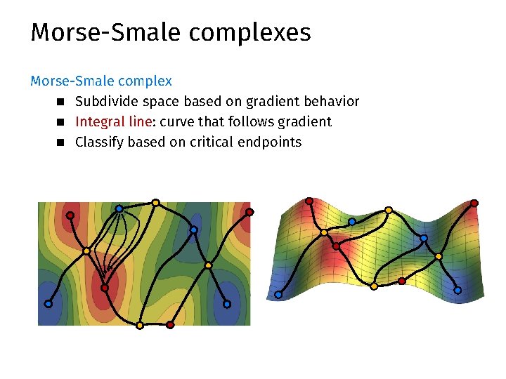 Morse-Smale complexes Morse-Smale complex n Subdivide space based on gradient behavior n Integral line: Morse-Smale complexes Morse-Smale complex n Subdivide space based on gradient behavior n Integral line: