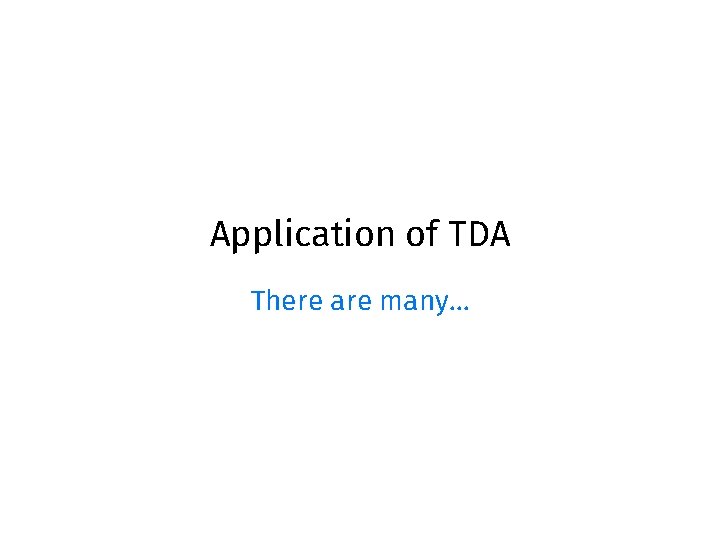 Application of TDA There are many… Application of TDA There are many…