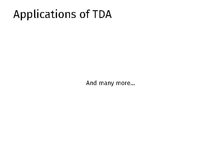 Applications of TDA And many more… Applications of TDA And many more…