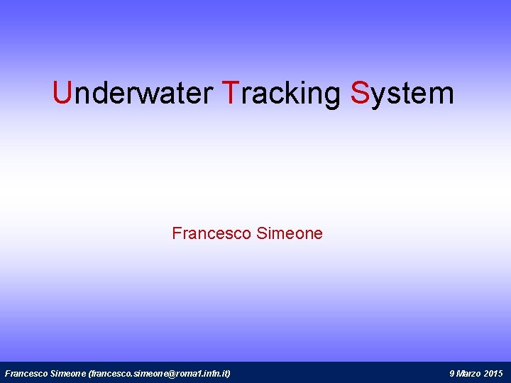 Underwater Tracking System Francesco Simeone (francesco. simeone@roma 1. infn. it) 9 Marzo 2015 