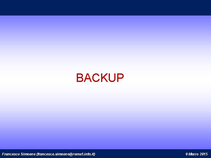 BACKUP Francesco Simeone (francesco. simeone@roma 1. infn. it) 9 Marzo 2015 