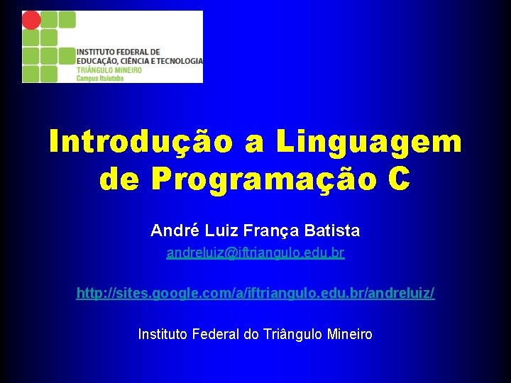 Introdução a Linguagem de Programação C André Luiz França Batista andreluiz@iftriangulo. edu. br http: