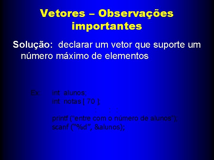 Vetores – Observações importantes Solução: declarar um vetor que suporte um número máximo de