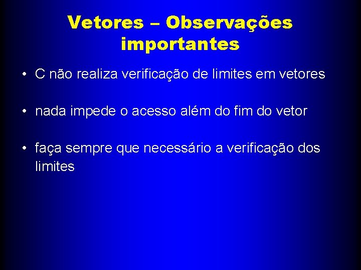 Vetores – Observações importantes • C não realiza verificação de limites em vetores •