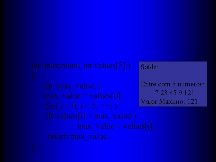 int maximum( int values[5] ) Saída: { Entre com 5 numeros: int max_value, i;