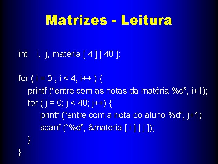 Matrizes - Leitura int i, j, matéria [ 4 ] [ 40 ]; for