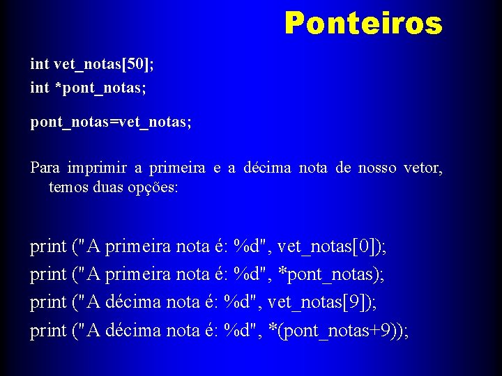 Ponteiros int vet_notas[50]; int *pont_notas; pont_notas=vet_notas; Para imprimir a primeira e a décima nota