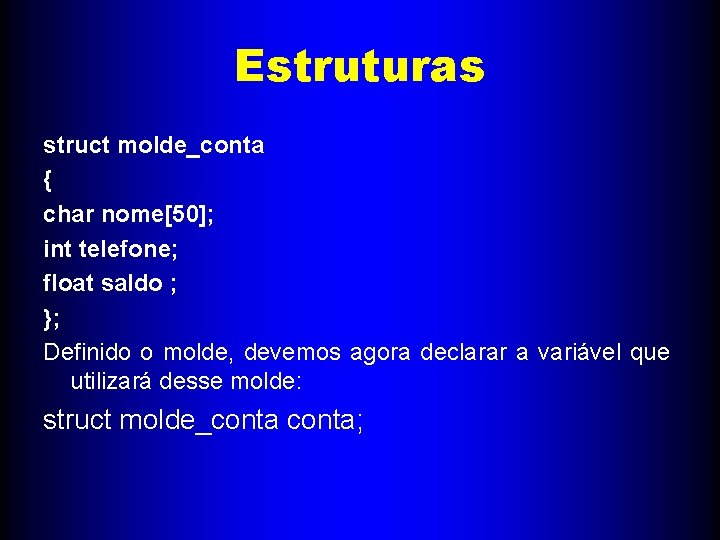 Estruturas struct molde_conta { char nome[50]; int telefone; float saldo ; }; Definido o