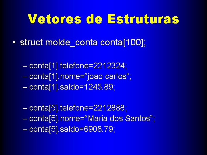 Vetores de Estruturas • struct molde_conta[100]; – conta[1]. telefone=2212324; – conta[1]. nome=“joao carlos”; –