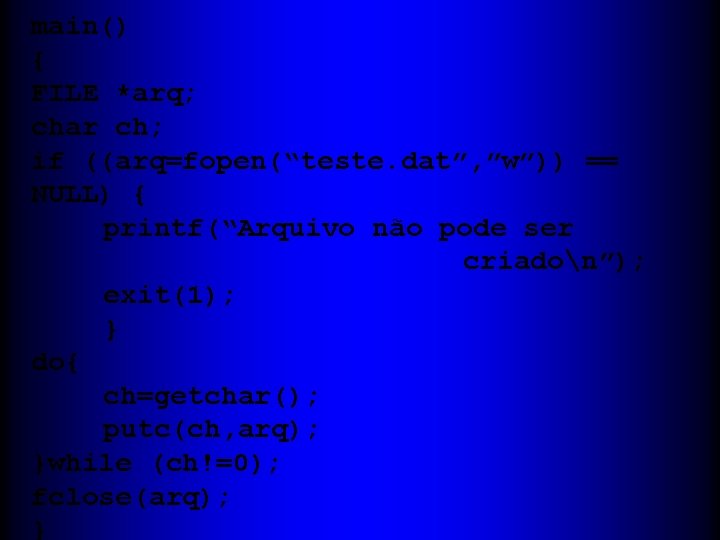 main() { FILE *arq; char ch; if ((arq=fopen(“teste. dat”, ”w”)) == NULL) { printf(“Arquivo