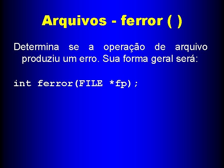 Arquivos - ferror ( ) Determina se a operação de arquivo produziu um erro.