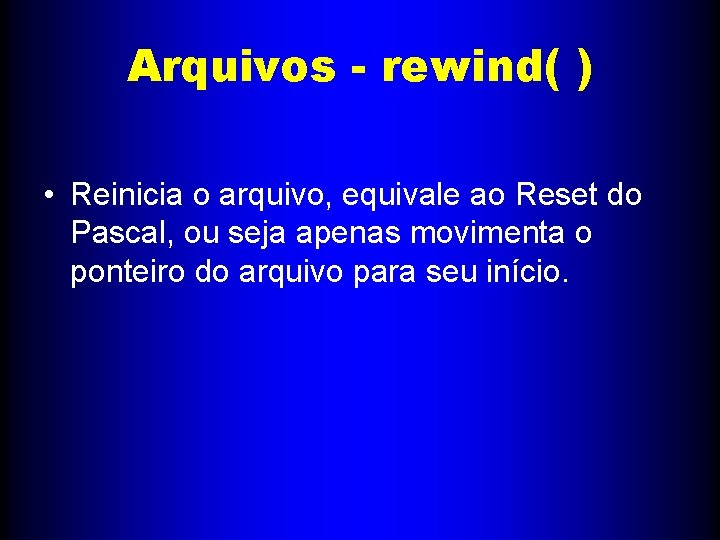 Arquivos - rewind( ) • Reinicia o arquivo, equivale ao Reset do Pascal, ou