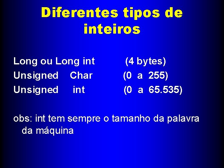 Diferentes tipos de inteiros Long ou Long int (4 bytes) Unsigned Char (0 a