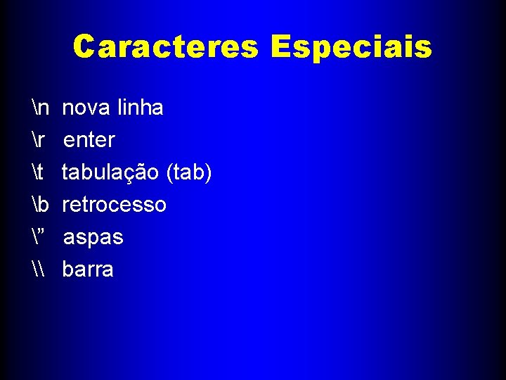 Caracteres Especiais n nova linha r enter t tabulação (tab) b retrocesso ” aspas