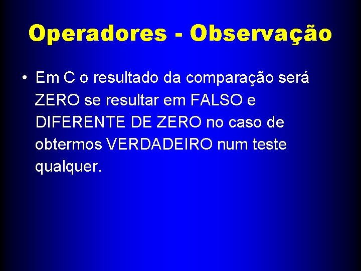 Operadores - Observação • Em C o resultado da comparação será ZERO se resultar