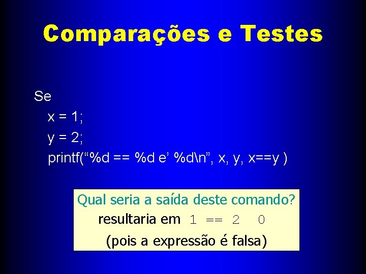 Comparações e Testes Se x = 1; y = 2; printf(“%d == %d e’