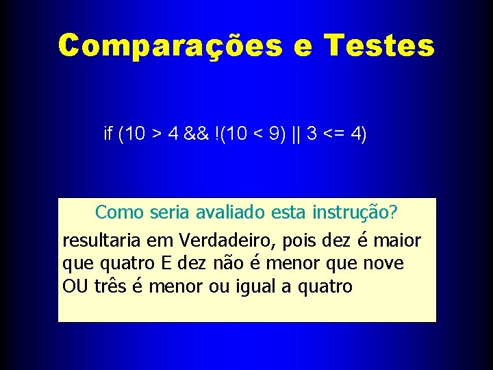 Comparações e Testes if (10 > 4 && !(10 < 9) || 3 <=