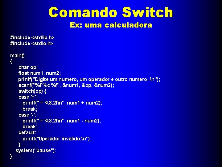 Comando Switch Ex: uma calculadora #include <stdlib. h> #include <stdio. h> main() { char