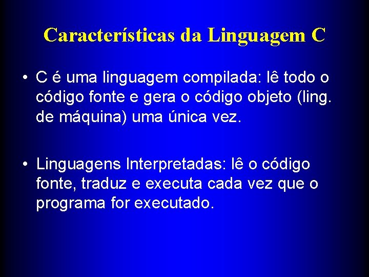 Características da Linguagem C • C é uma linguagem compilada: lê todo o código