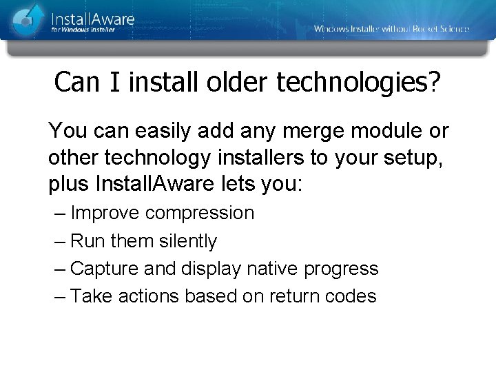 Can I install older technologies? You can easily add any merge module or other Can I install older technologies? You can easily add any merge module or other