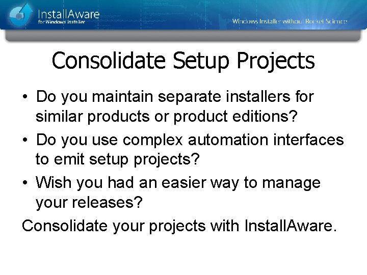 Consolidate Setup Projects • Do you maintain separate installers for similar products or product Consolidate Setup Projects • Do you maintain separate installers for similar products or product
