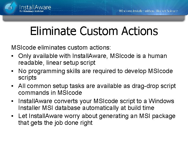 Eliminate Custom Actions MSIcode eliminates custom actions: • Only available with Install. Aware, MSIcode Eliminate Custom Actions MSIcode eliminates custom actions: • Only available with Install. Aware, MSIcode